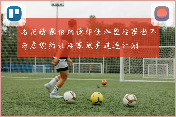名记透露伦纳德即使加盟活塞也不考虑续约让活塞放弃追逐计划