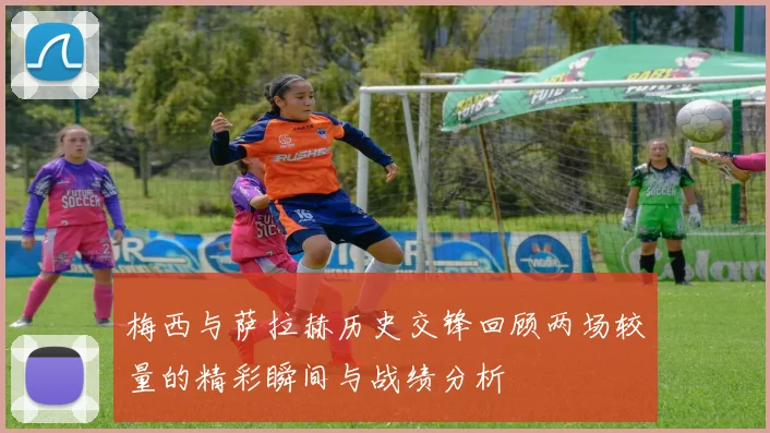 梅西与萨拉赫历史交锋回顾两场较量的精彩瞬间与战绩分析
