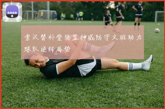 索汉替补登场显神威防守文班助力球队逆转局势