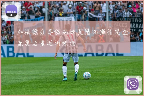 加福德分享伤病恢复情况期待完全康复后重返训练场