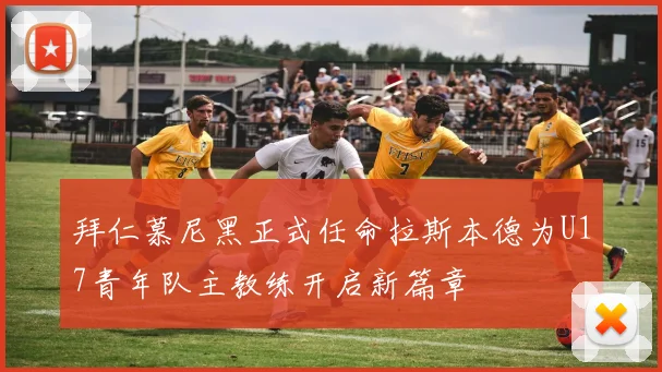 拜仁慕尼黑正式任命拉斯本德为U17青年队主教练开启新篇章