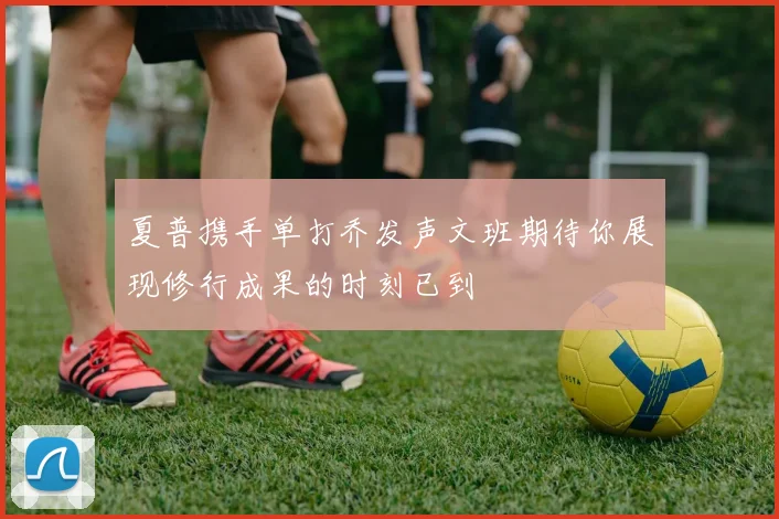 夏普携手单打乔发声文班期待你展现修行成果的时刻已到