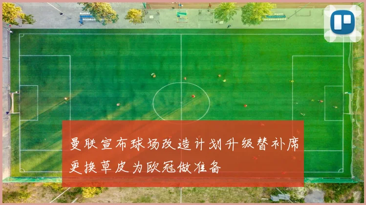 曼联宣布球场改造计划升级替补席更换草皮为欧冠做准备